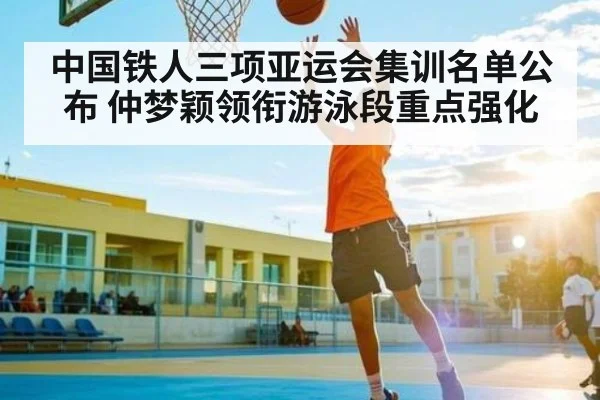 中国铁人三项亚运会集训名单公布 仲梦颖领衔游泳段重点强化