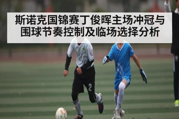 斯诺克国锦赛丁俊晖主场冲冠与围球节奏控制及临场选择分析