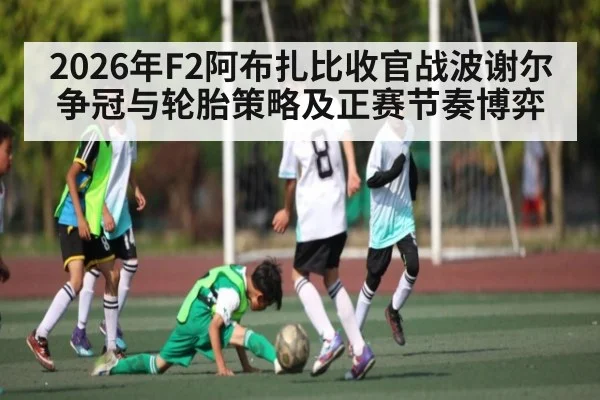 2026年F2阿布扎比收官战波谢尔争冠与轮胎策略及正赛节奏博弈