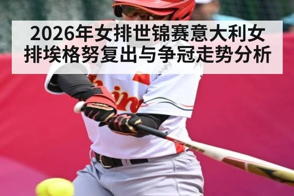 2026年女排世锦赛意大利女排埃格努复出与争冠走势分析