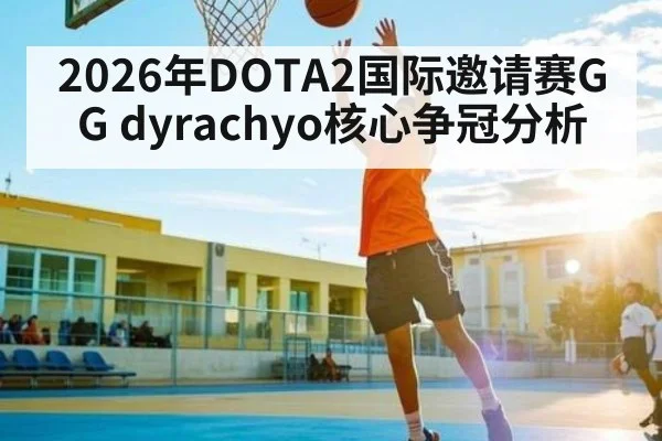 2026年DOTA2国际邀请赛GG dyrachyo核心争冠分析