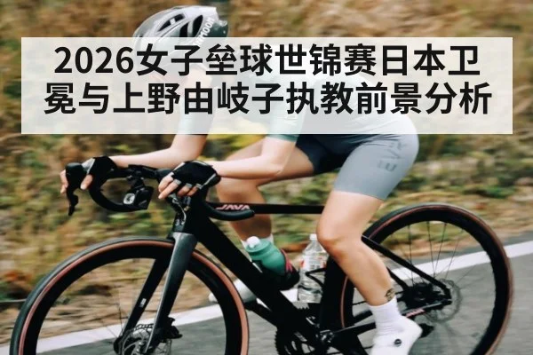 2026女子垒球世锦赛日本卫冕与上野由岐子执教前景分析