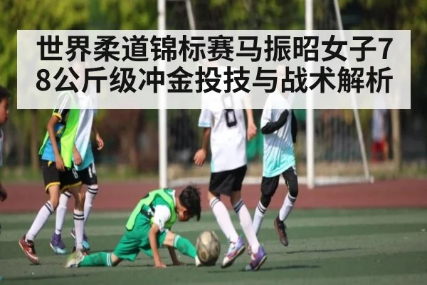 世界柔道锦标赛马振昭女子78公斤级冲金投技与战术解析