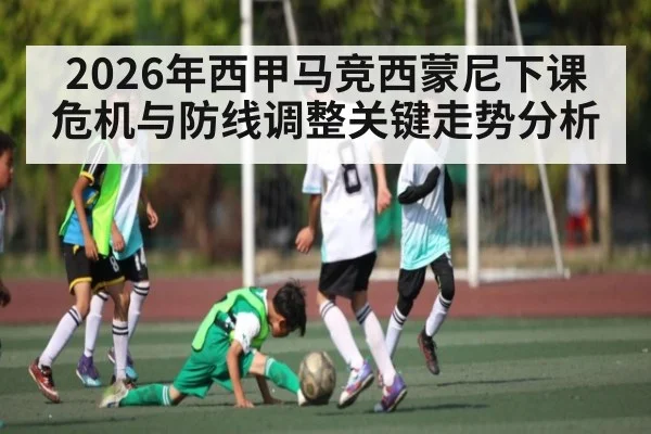 2026年西甲马竞西蒙尼下课危机与防线调整关键走势分析